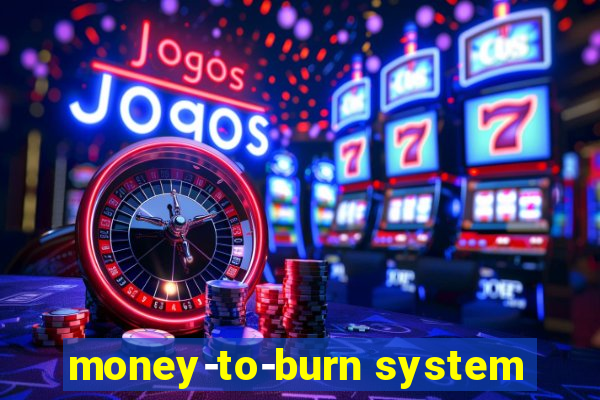 money-to-burn system