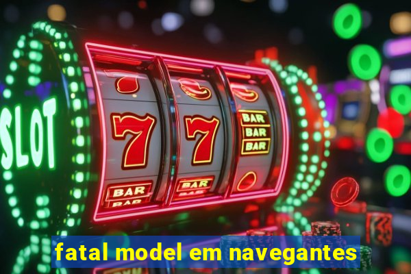 fatal model em navegantes