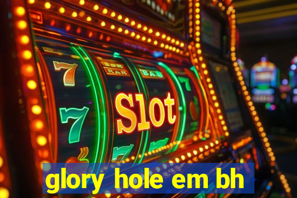 glory hole em bh