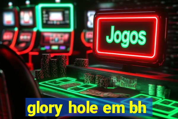 glory hole em bh