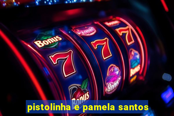 pistolinha e pamela santos