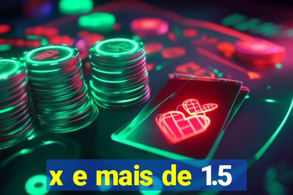 x e mais de 1.5