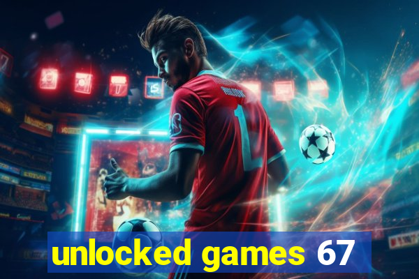 unlocked games 67