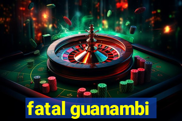 fatal guanambi