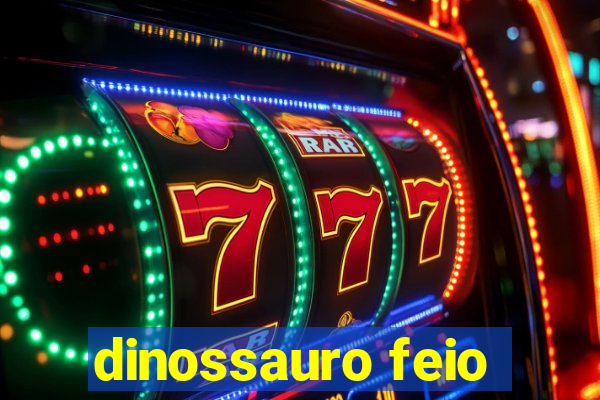 dinossauro feio