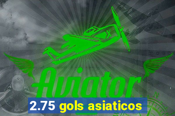 2.75 gols asiaticos