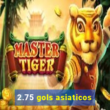 2.75 gols asiaticos