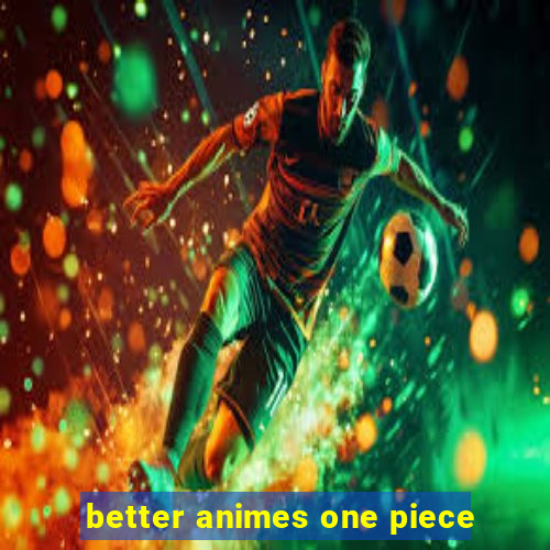 better animes one piece