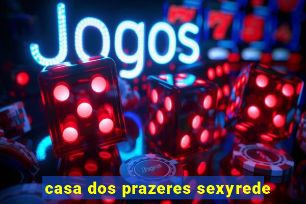 casa dos prazeres sexyrede