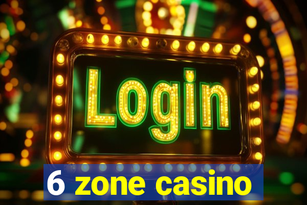 6 zone casino