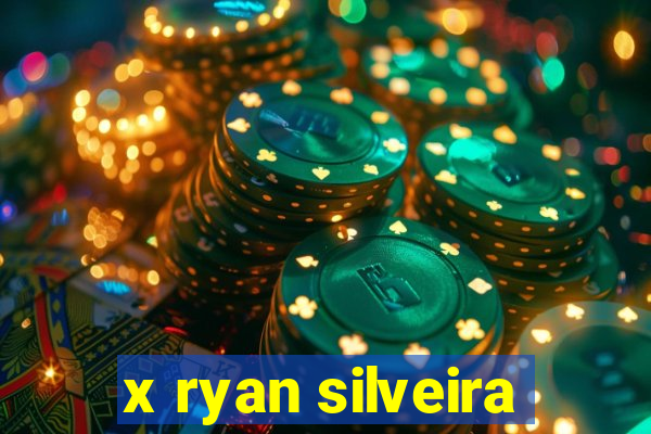 x ryan silveira