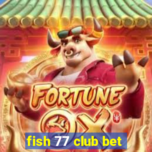 fish 77 club bet