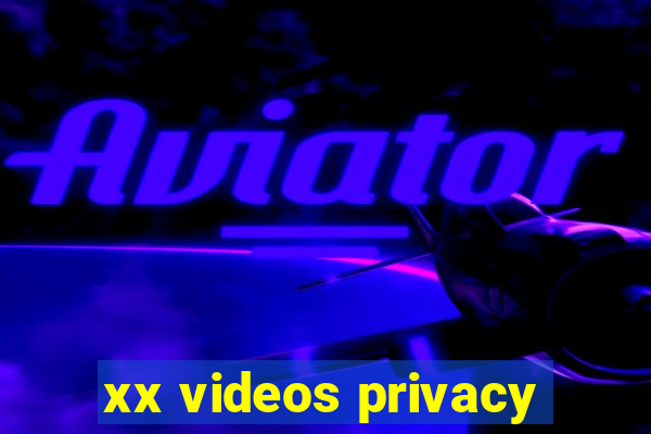 xx videos privacy