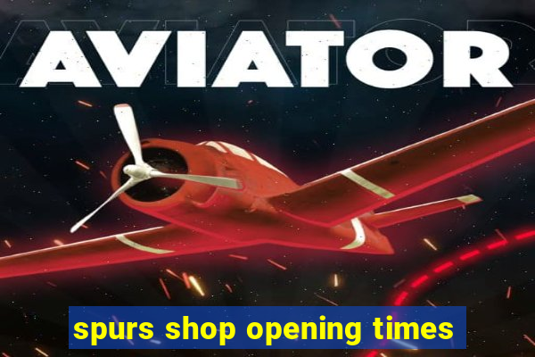 spurs shop opening times