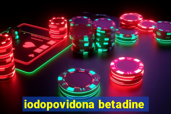 iodopovidona betadine