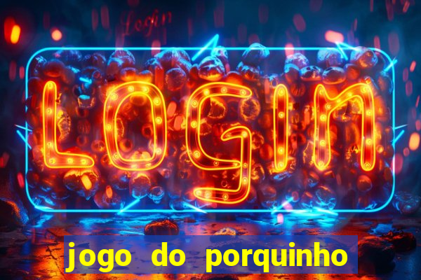 jogo do porquinho que ganha dinheiro