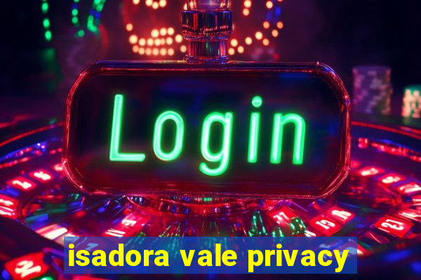 isadora vale privacy