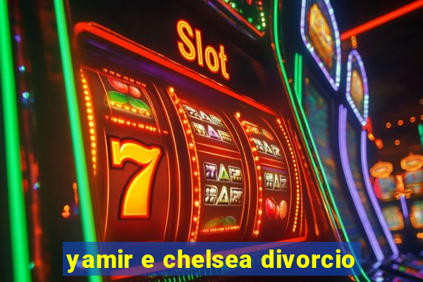 yamir e chelsea divorcio