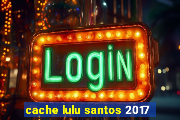 cache lulu santos 2017