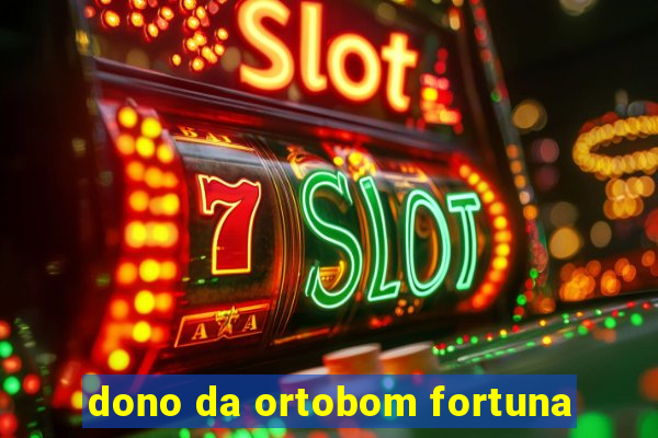 dono da ortobom fortuna