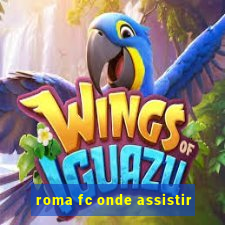 roma fc onde assistir