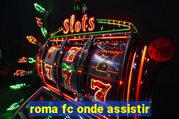 roma fc onde assistir