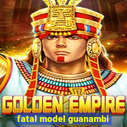 fatal model guanambi