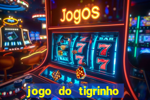 jogo do tigrinho que ganha dinheiro no cadastro