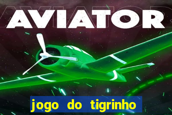 jogo do tigrinho que ganha dinheiro no cadastro