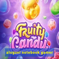 aluguel notebook gamer