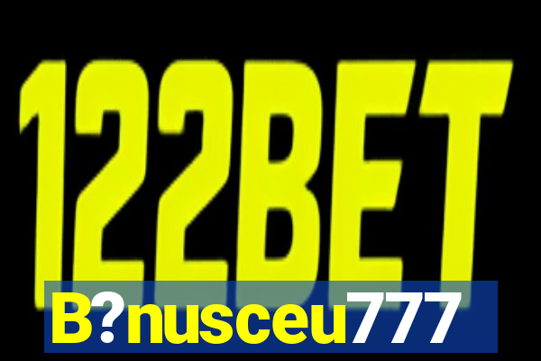 B?nusceu777