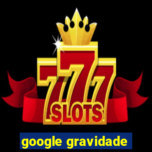google gravidade