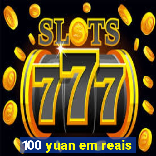 100 yuan em reais