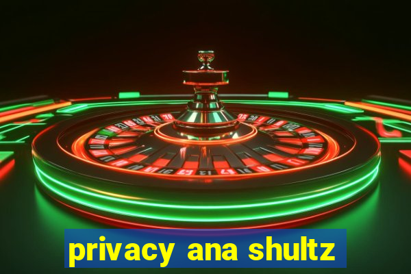 privacy ana shultz