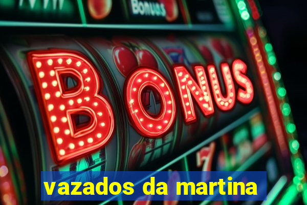 vazados da martina
