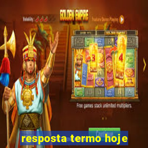 resposta termo hoje