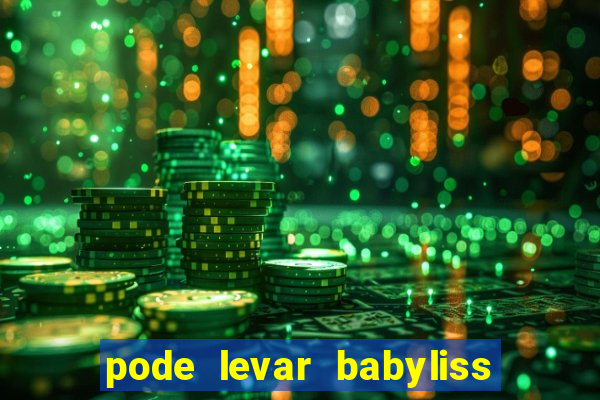 pode levar babyliss no cruzeiro