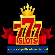 aurora significado espiritual