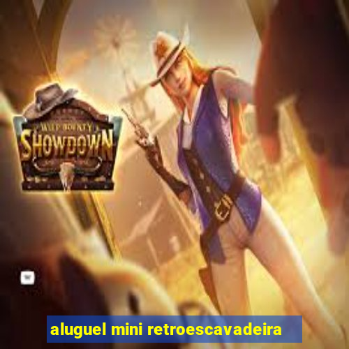 aluguel mini retroescavadeira