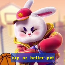 cry or better yet beg manha