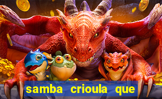 samba crioula que vem da bahia