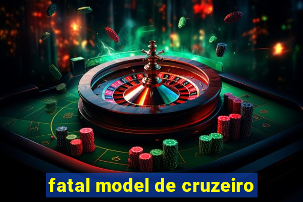 fatal model de cruzeiro