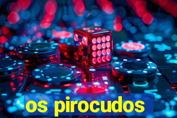 os pirocudos