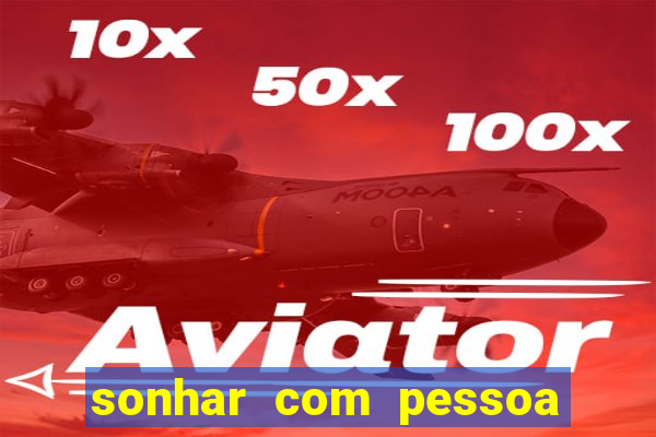 sonhar com pessoa falsa no jogo do bicho