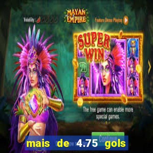 mais de 4.75 gols o que significa