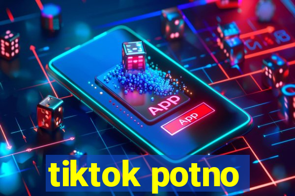 tiktok potno