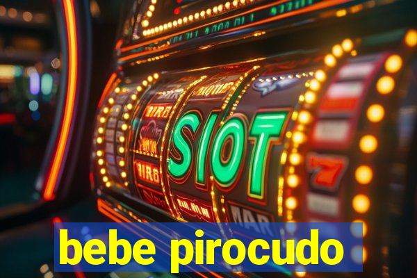 bebe pirocudo