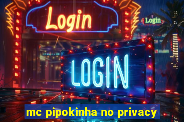 mc pipokinha no privacy