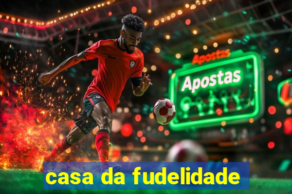 casa da fudelidade