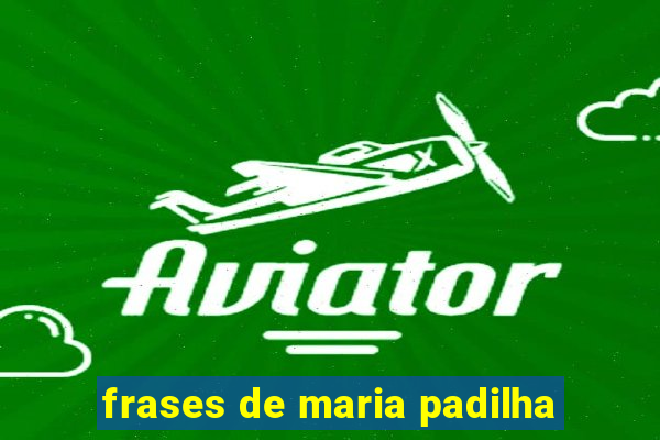 frases de maria padilha